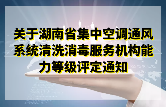 关于湖南省集中空调通风系统清洗消毒服务机构能力等级评定